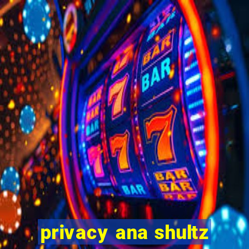 privacy ana shultz